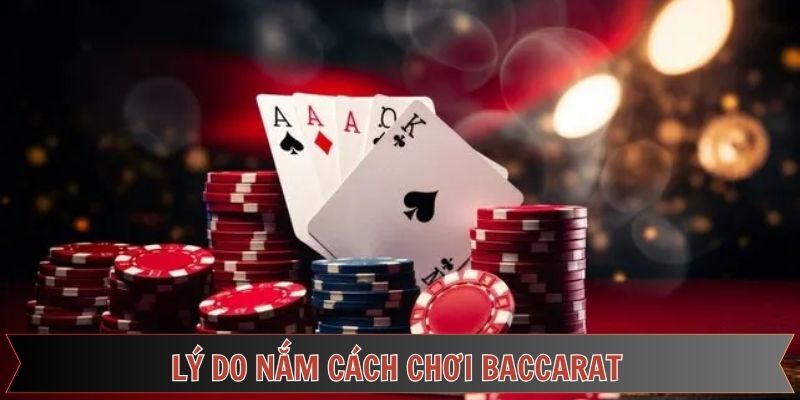 Lý do tân thủ cần nắm được cách chơi Baccarat